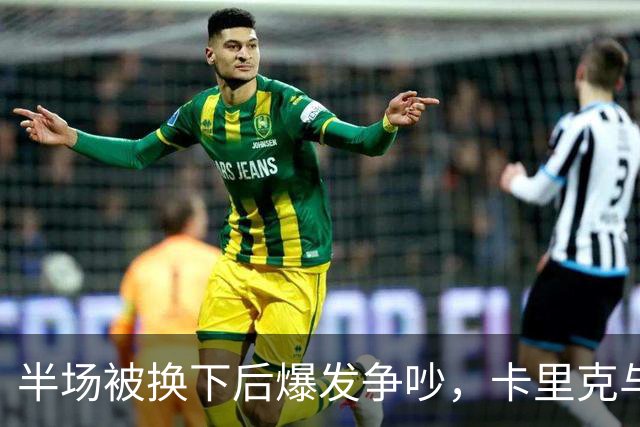 半场被换下后爆发争吵，卡里克与库尼亚在更衣室激烈对峙