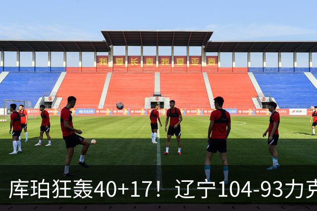 库珀狂轰40+17！辽宁104-93力克四川，一战打出六个不争事实！