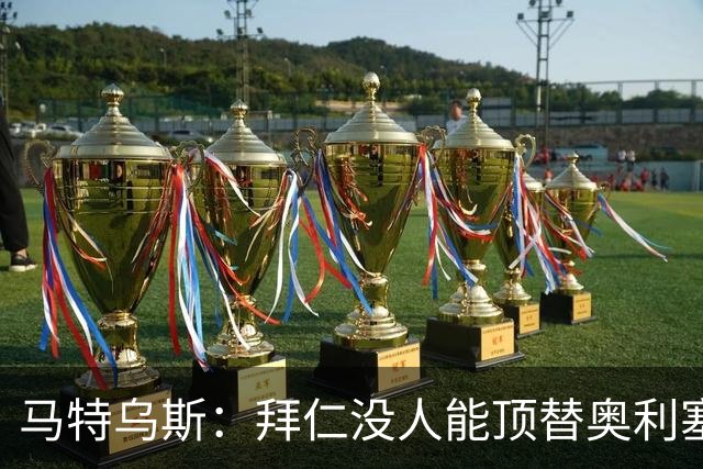 马特乌斯：拜仁没人能顶替奥利塞的位置；多特要小心沙巴巴库