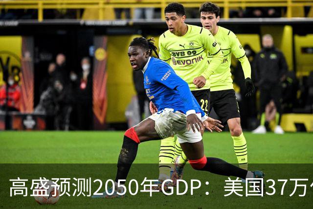 高盛预测2050年GDP：美国37万亿美元，印度22万亿，中国出人意料